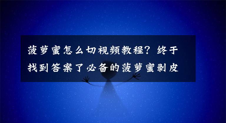 菠蘿蜜怎么切視頻教程？終于找到答案了必備的菠蘿蜜剝皮的小妙招！