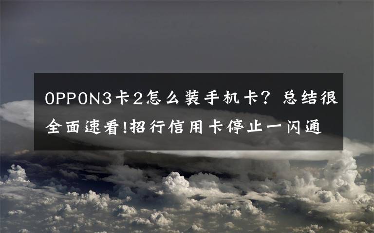 0PP0N3卡2怎么裝手機卡？總結(jié)很全面速看!招行信用卡停止一閃通移動支付業(yè)務(wù) NFC支付模式變局