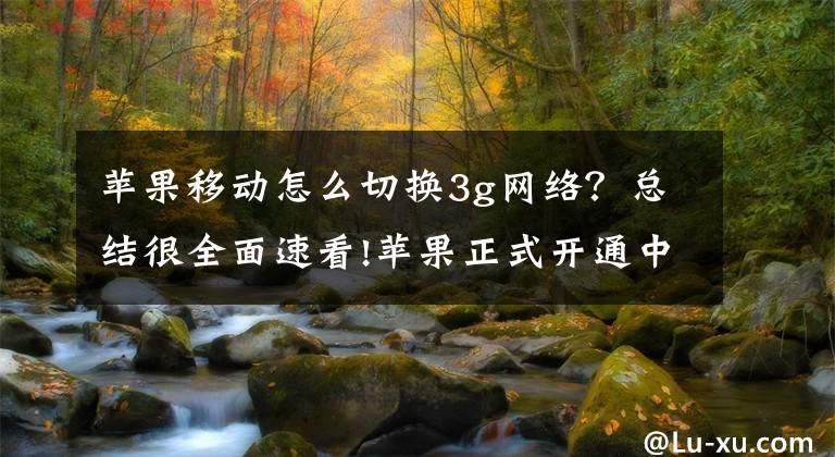 蘋果移動(dòng)怎么切換3g網(wǎng)絡(luò)？總結(jié)很全面速看!蘋果正式開通中移動(dòng)VoLTE 加速語音進(jìn)入新時(shí)代