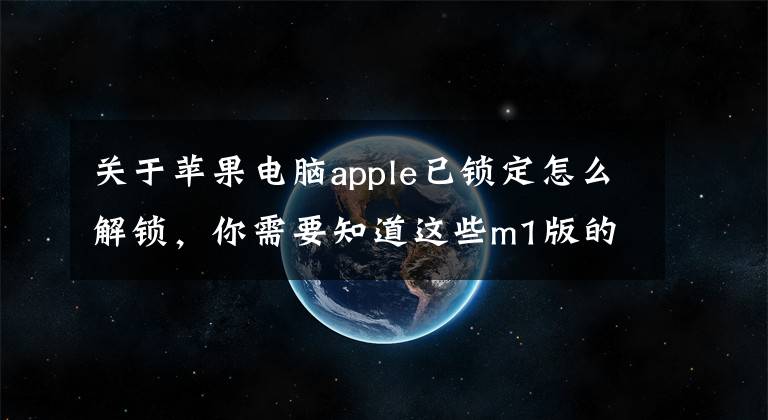 關(guān)于蘋果電腦apple已鎖定怎么解鎖，你需要知道這些m1版的MacBook忘記開機(jī)密碼怎么辦？