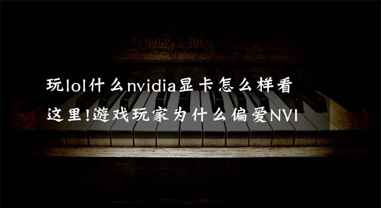 玩lol什么nvidia顯卡怎么樣看這里!游戲玩家為什么偏愛NVIDIA顯卡，性能強，型號選擇多，游戲支持度