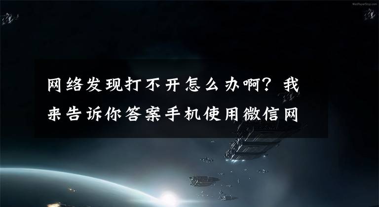 網(wǎng)絡(luò)發(fā)現(xiàn)打不開怎么辦?。课襾砀嬖V你答案手機(jī)使用微信網(wǎng)絡(luò)不同痛怎么辦？