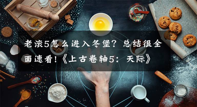 老滾5怎么進入冬堡？總結(jié)很全面速看!《上古卷軸5：天際》22個冷門小知識一覽