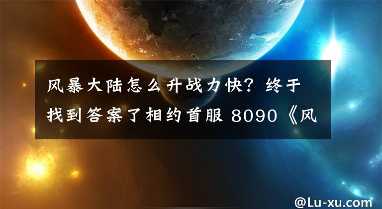 風(fēng)暴大陸怎么升戰(zhàn)力快？終于找到答案了相約首服 8090《風(fēng)暴大陸》書(shū)寫(xiě)冰雪奇緣