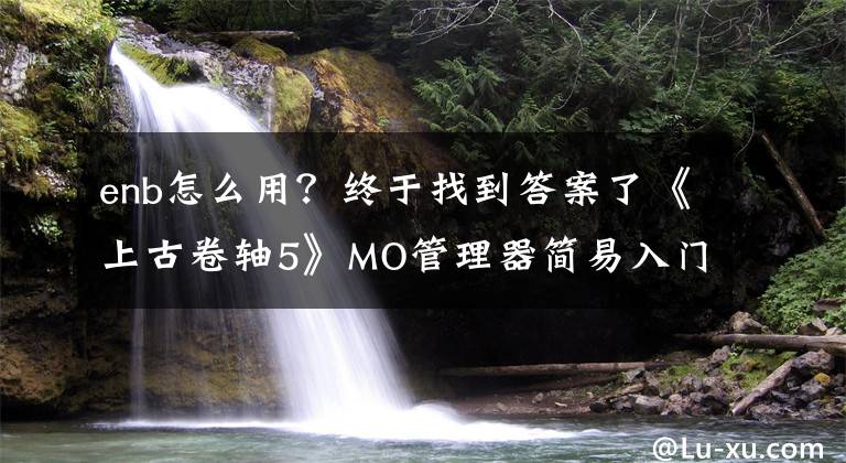 enb怎么用？終于找到答案了《上古卷軸5》MO管理器簡易入門教學(xué) 上古卷軸5mo管理器怎么用