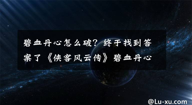 碧血丹心怎么破？終于找到答案了《俠客風云傳》碧血丹心沈瀾攻略開啟條件