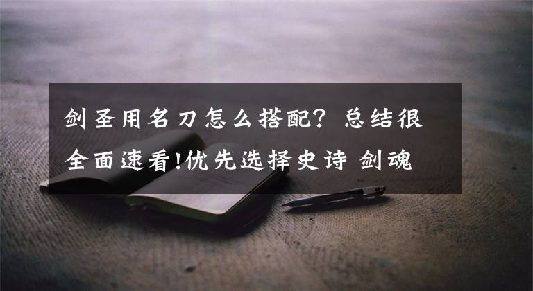 劍圣用名刀怎么搭配？總結很全面速看!優(yōu)先選擇史詩 劍魂五種武器選擇流派簡析