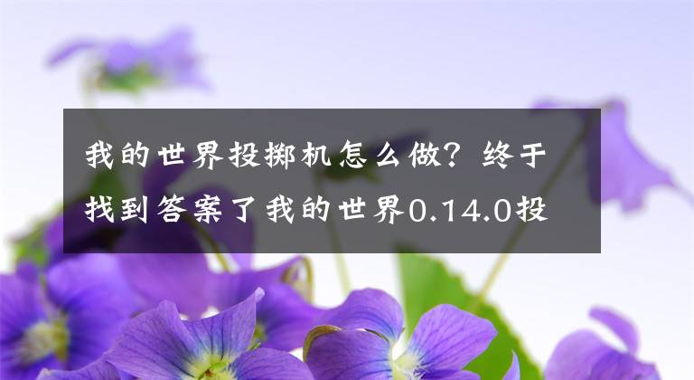 我的世界投擲機(jī)怎么做？終于找到答案了我的世界0.14.0投擲器怎么合成 0.14.0投擲器有什么用