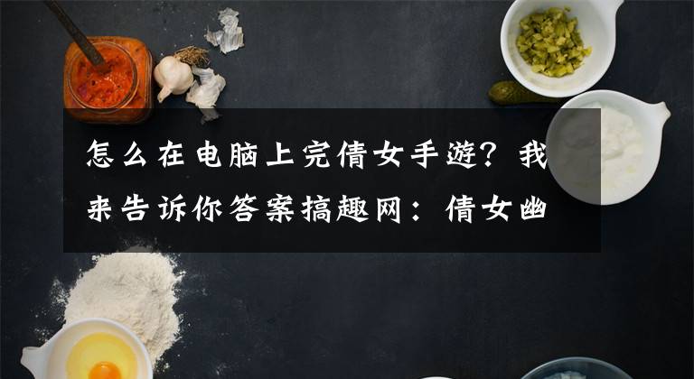 怎么在電腦上完倩女手游？我來(lái)告訴你答案搞趣網(wǎng)：倩女幽魂手游蘋果版怎么在電腦上玩 蘋果電腦版問(wèn)題解答