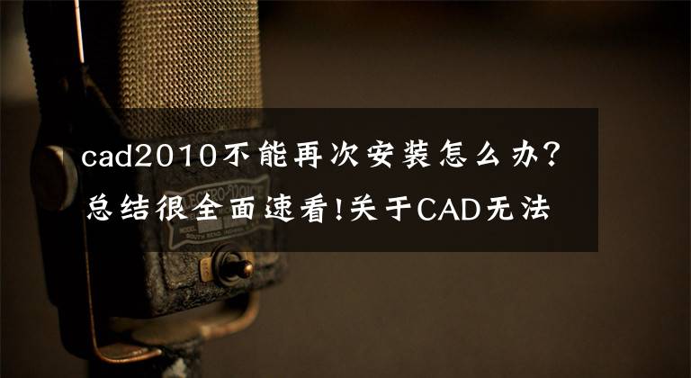 cad2010不能再次安裝怎么辦？總結(jié)很全面速看!關(guān)于CAD無法完成安裝的一些辦法