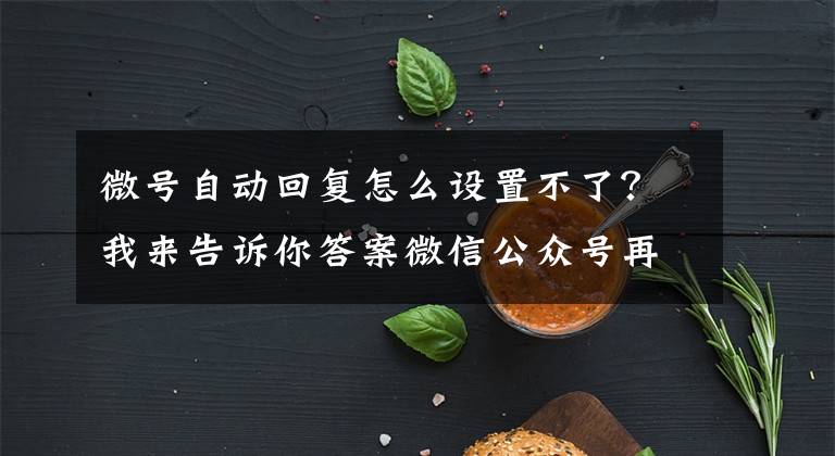 微號自動回復怎么設置不了？我來告訴你答案微信公眾號再開放新接口：自動回復和自定義菜單配置