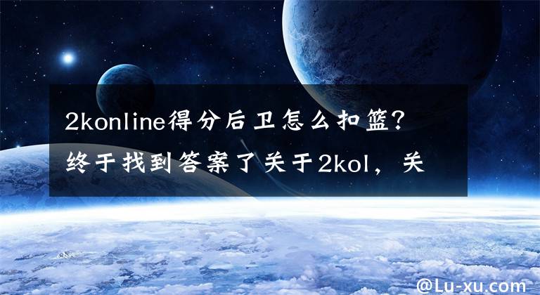 2konline得分后衛(wèi)怎么扣籃？終于找到答案了關(guān)于2kol，關(guān)于各種高階操作，街頭鬼步，王朝大招