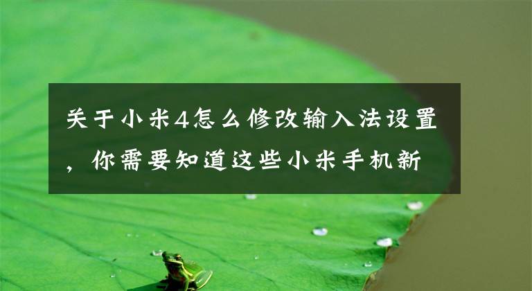 關(guān)于小米4怎么修改輸入法設(shè)置，你需要知道這些小米手機(jī)新版輸入法上線：更簡(jiǎn)潔 超大字體