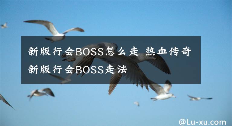 新版行會BOSS怎么走 熱血傳奇新版行會BOSS走法