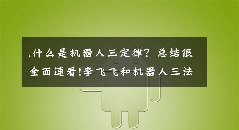 .什么是機器人三定律？總結(jié)很全面速看!李飛飛和機器人三法則