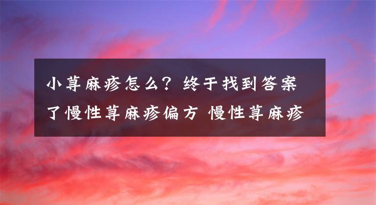 小蕁麻疹怎么？終于找到答案了慢性蕁麻疹偏方 慢性蕁麻疹的治療