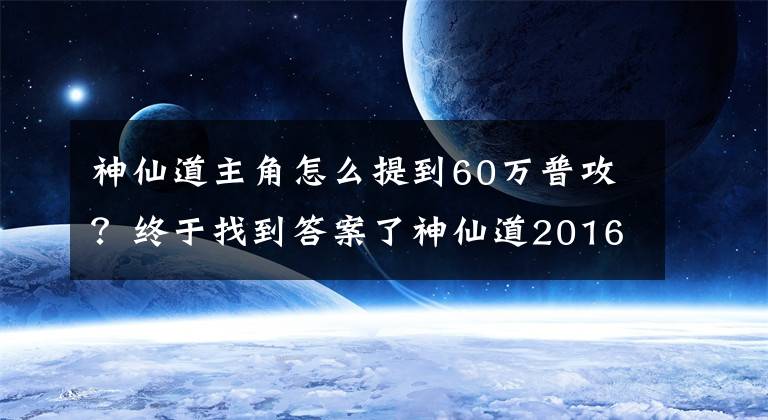 神仙道主角怎么提到60萬普攻？終于找到答案了神仙道2016攻略 單體攻擊與必殺的數(shù)據(jù)分析