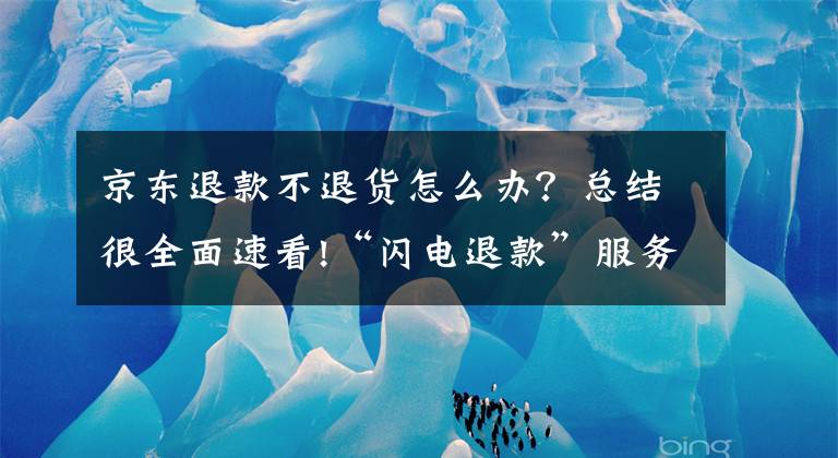 京東退款不退貨怎么辦？總結(jié)很全面速看!“閃電退款”服務(wù)引不法分子垂涎 京東：非法牟利者一個(gè)都不放過