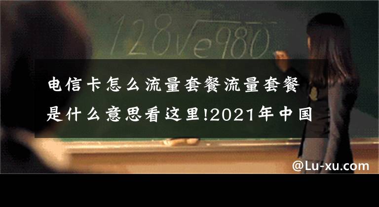 電信卡怎么流量套餐流量套餐是什么意思看這里!2021年中國電信寬帶套餐價格表 電信最新資費流量套餐一覽表