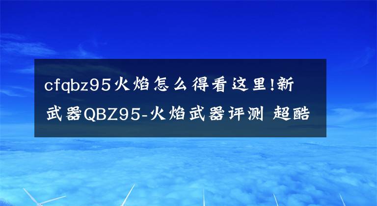 cfqbz95火焰怎么得看這里!新武器QBZ95-火焰武器評(píng)測(cè) 超酷炫外表