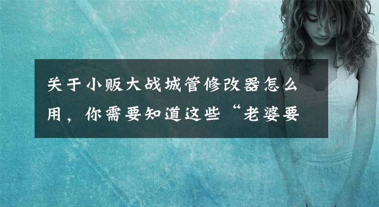 關(guān)于小販大戰(zhàn)城管修改器怎么用，你需要知道這些“老婆要生了！”小販扔下攤子就跑，城管不但幫看攤甚至還…掙了不少？