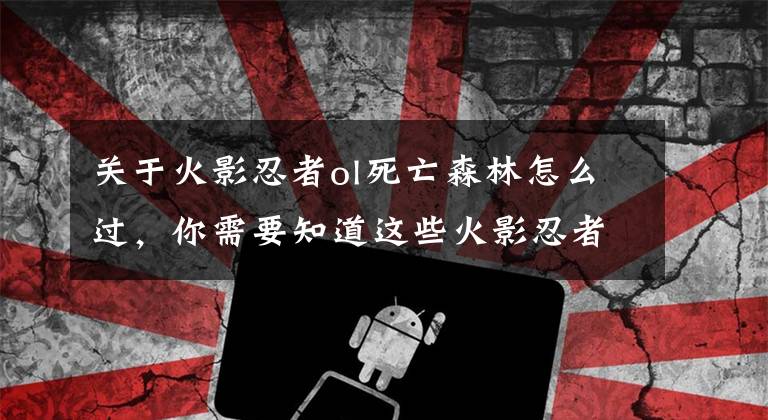 關于火影忍者ol死亡森林怎么過，你需要知道這些火影忍者ol丁次外傳第二章通關攻略 死亡森林救小櫻