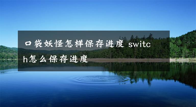 口袋妖怪怎樣保存進度 switch怎么保存進度