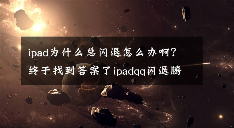 ipad為什么總閃退怎么辦?。拷K于找到答案了ipadqq閃退騰訊回應(yīng)問題已修復(fù) 閃退原因猜想