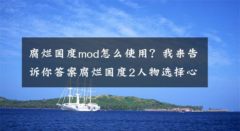 腐爛國度mod怎么使用？我來告訴你答案腐爛國度2人物選擇心得及第五技能排名