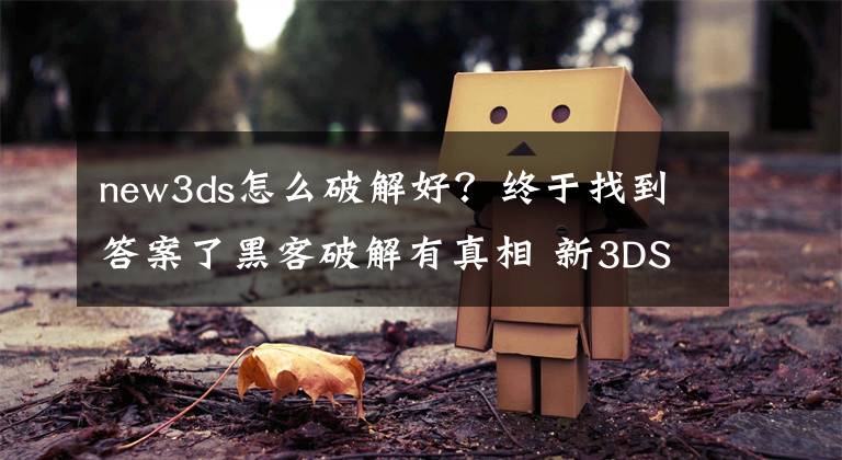 new3ds怎么破解好？終于找到答案了黑客破解有真相 新3DS機(jī)能提升其實(shí)很大