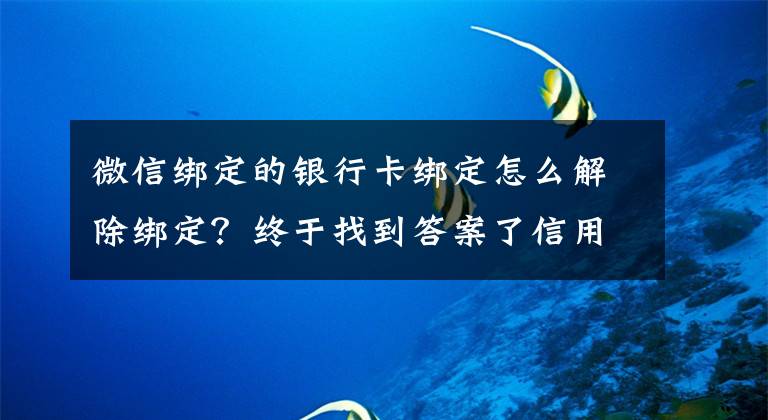 微信綁定的銀行卡綁定怎么解除綁定？終于找到答案了信用卡解除綁定太難了？官方明確了：銀行需提供便捷解綁渠道