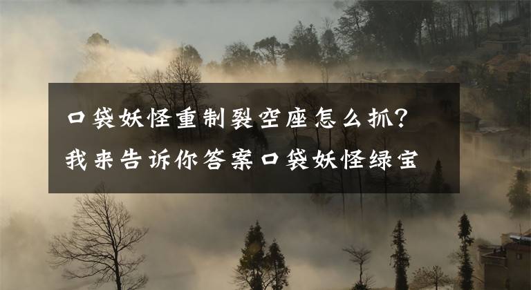 口袋妖怪重制裂空座怎么抓？我來告訴你答案口袋妖怪綠寶石攻略神獸捕捉方法講解