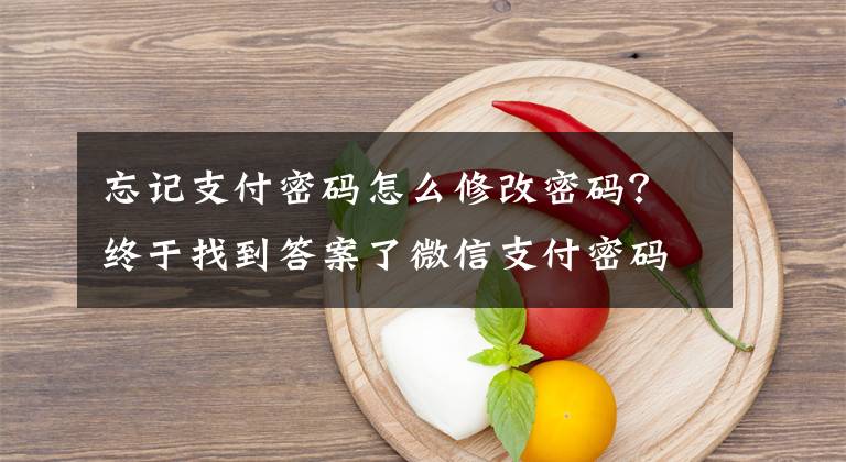 忘記支付密碼怎么修改密碼？終于找到答案了微信支付密碼忘記了怎么辦 微信忘記支付密碼如何解決