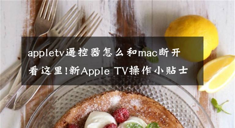 appletv遙控器怎么和mac斷開看這里!新Apple TV操作小貼士--遙控器匹配