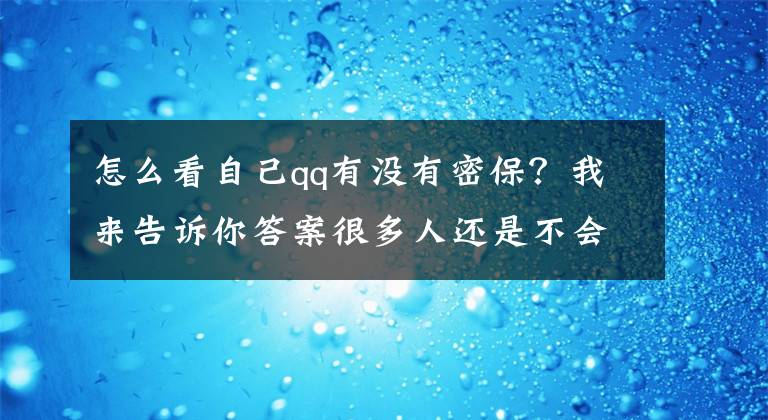 怎么看自己qq有沒(méi)有密保？我來(lái)告訴你答案很多人還是不會(huì)！忘記QQ密碼應(yīng)該如何找回？