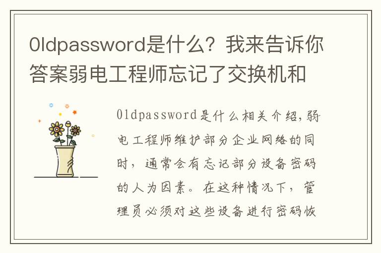 0ldpassword是什么？我來告訴你答案弱電工程師忘記了交換機(jī)和路由器的密碼后如何處理？