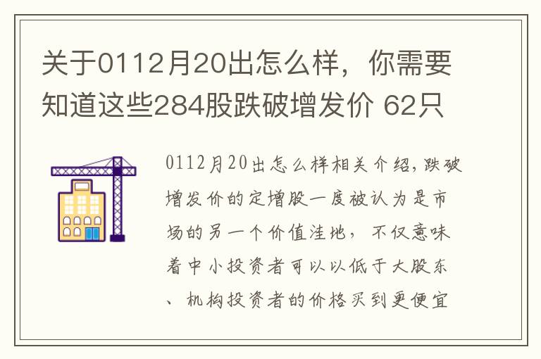 關(guān)于0112月20出怎么樣，你需要知道這些284股跌破增發(fā)價 62只市盈率低于20倍