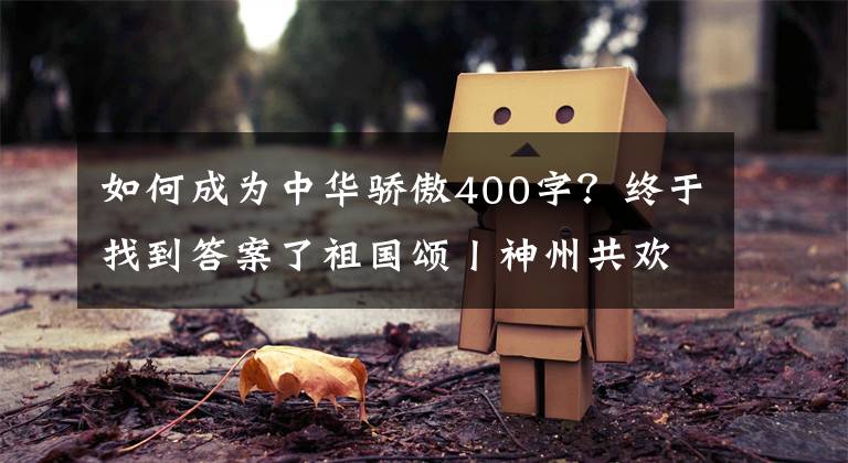 如何成為中華驕傲400字？終于找到答案了祖國頌丨神州共歡歌 奮進(jìn)新時(shí)代