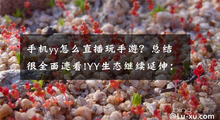 手機(jī)yy怎么直播玩手游？總結(jié)很全面速看!YY生態(tài)繼續(xù)延伸：游戲直播