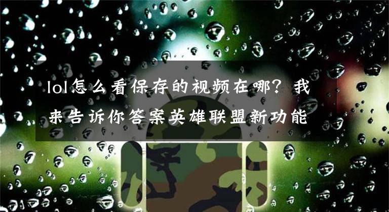 lol怎么看保存的視頻在哪？我來(lái)告訴你答案英雄聯(lián)盟新功能“回放系統(tǒng)”初次體驗(yàn)！