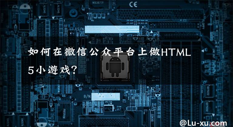 如何在微信公眾平臺(tái)上做HTML5小游戲？