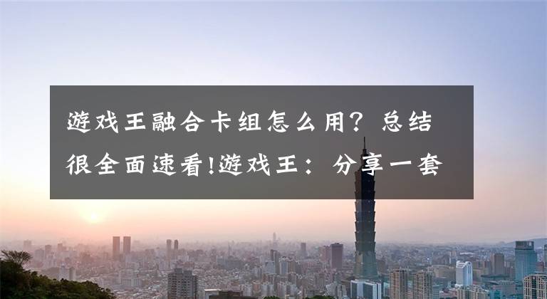 游戲王融合卡組怎么用？總結很全面速看!游戲王：分享一套破壞劍融合卡組，突出一個融合融合再融合