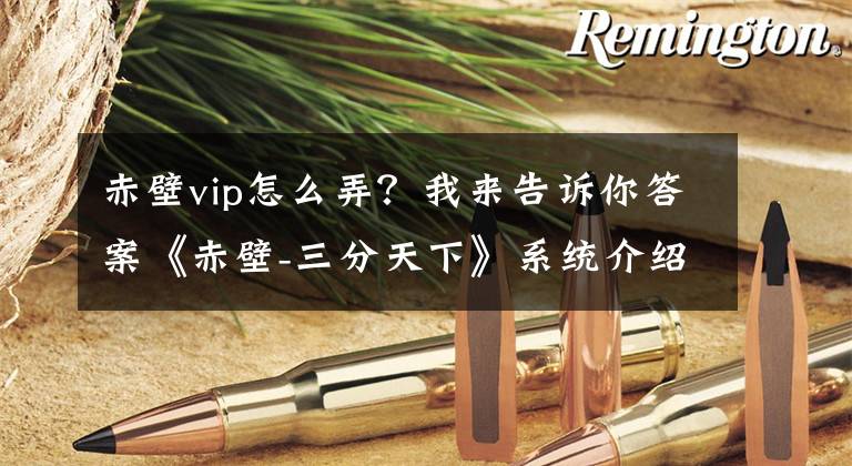 赤壁vip怎么弄？我來(lái)告訴你答案《赤壁-三分天下》系統(tǒng)介紹 新手攻略