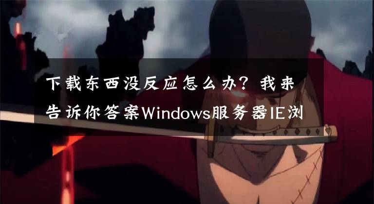 下載東西沒反應(yīng)怎么辦？我來告訴你答案Windows服務(wù)器IE瀏覽器無法下載文件解決方法