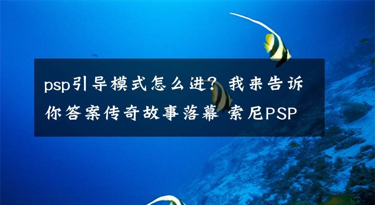 psp引導(dǎo)模式怎么進(jìn)？我來告訴你答案?jìng)髌婀适侣淠?索尼PSP掌機(jī)破解史