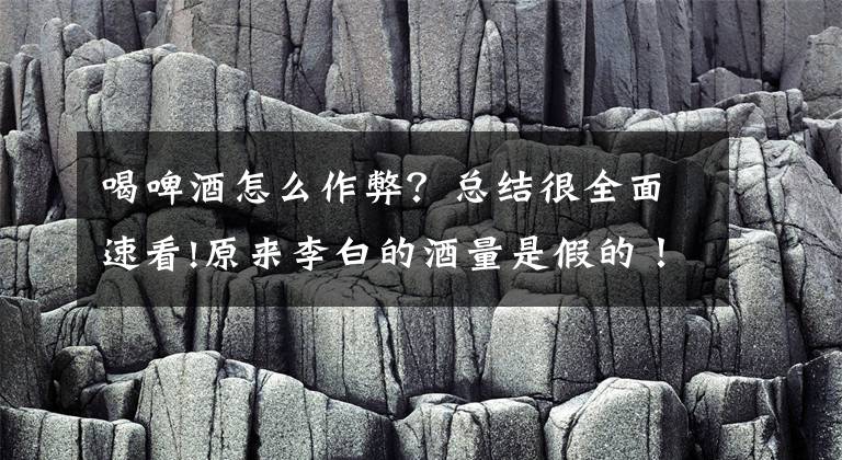 喝啤酒怎么作弊？總結(jié)很全面速看!原來李白的酒量是假的！看看李白喝酒作弊神器你就清楚啦