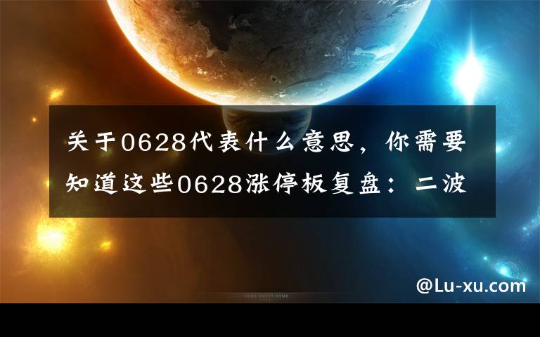 關(guān)于0628代表什么意思，你需要知道這些0628漲停板復(fù)盤：二波流的意義