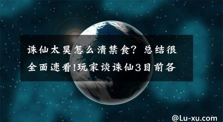 誅仙太昊怎么清禁食？總結(jié)很全面速看!玩家談?wù)D仙3目前各職業(yè)現(xiàn)狀 新手可作參考