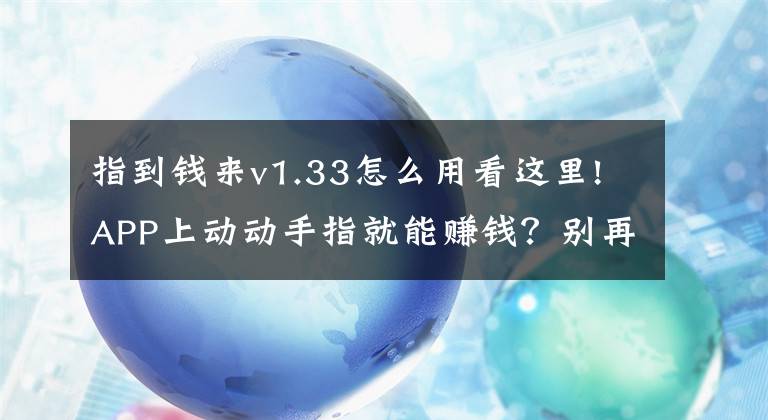 指到錢來v1.33怎么用看這里!APP上動動手指就能賺錢？別再幫騙子騙自己了