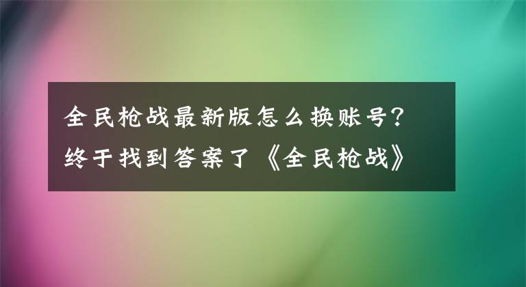 全民槍戰(zhàn)最新版怎么換賬號(hào)？終于找到答案了《全民槍戰(zhàn)》全新版本人類的復(fù)仇今日推出